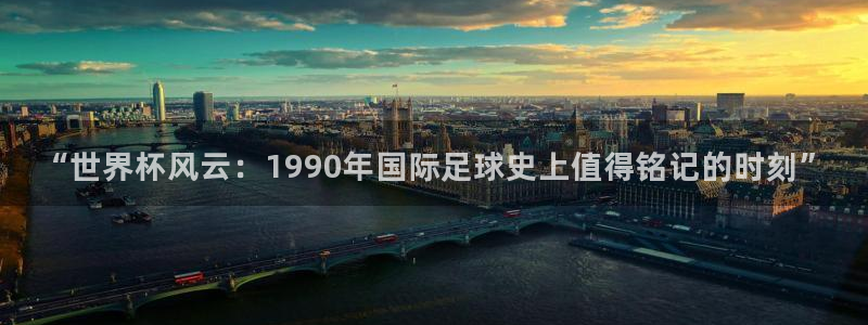 国际足联世界杯：“世界杯风云：1990年国际足球史上值得铭记的时刻”